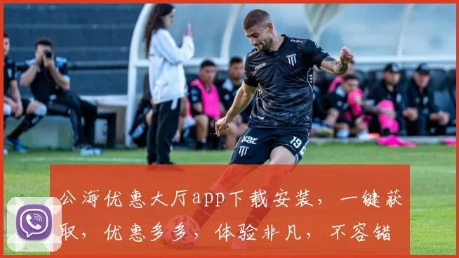 公海优惠大厅app下载安装，一键获取，优惠多多，体验非凡，不容错过，立即行动