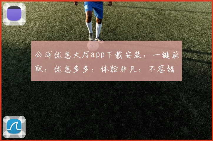 公海优惠大厅app下载安装，一键获取，优惠多多，体验非凡，不容错过，立即行动
