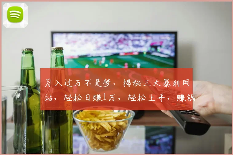 月入过万不是梦,揭秘三大暴利网站,轻松日赚1万,轻松上手,赚钱新姿势,快来尝试
