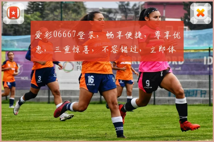 爱彩06667登录，畅享便捷，尊享优惠，三重惊喜，不容错过，立即体验