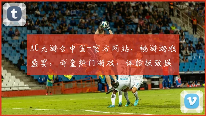 AG九游会中国-官方网站，畅游游戏盛宴，海量热门游戏，体验极致娱乐，专业服务，一网打尽